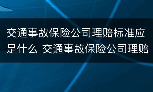 交通事故保险公司理赔标准应是什么 交通事故保险公司理赔比例是多少