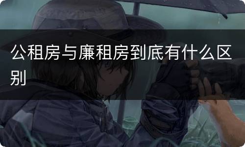 公租房与廉租房到底有什么区别