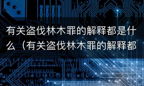 有关盗伐林木罪的解释都是什么（有关盗伐林木罪的解释都是什么法律）