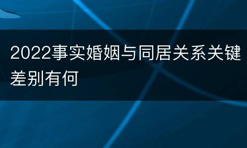 2022事实婚姻与同居关系关键差别有何