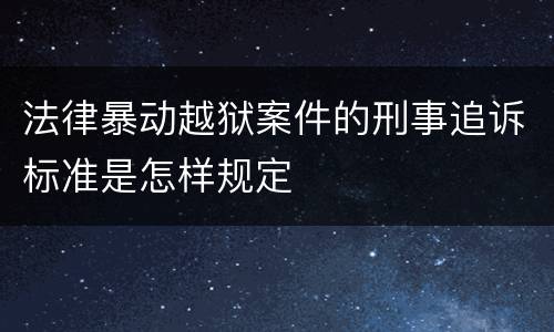 法律暴动越狱案件的刑事追诉标准是怎样规定