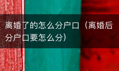 离婚了的怎么分户口（离婚后分户口要怎么分）