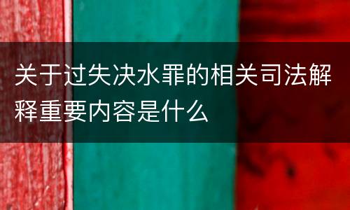 关于过失决水罪的相关司法解释重要内容是什么