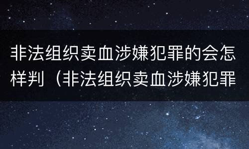 非法组织卖血涉嫌犯罪的会怎样判（非法组织卖血涉嫌犯罪的会怎样判刑）