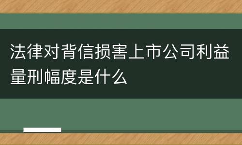 法律对背信损害上市公司利益量刑幅度是什么