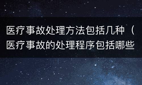 医疗事故处理方法包括几种（医疗事故的处理程序包括哪些）