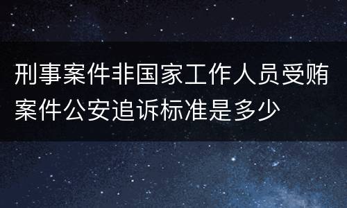 刑事案件非国家工作人员受贿案件公安追诉标准是多少