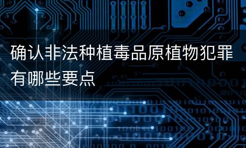 确认非法种植毒品原植物犯罪有哪些要点