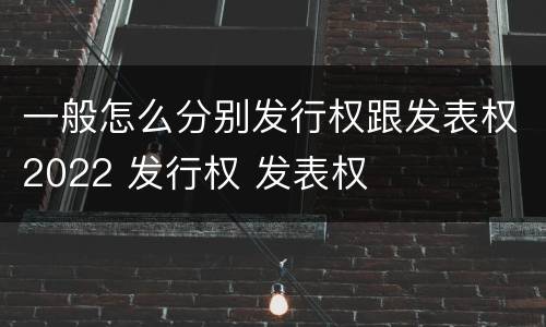 一般怎么分别发行权跟发表权2022 发行权 发表权