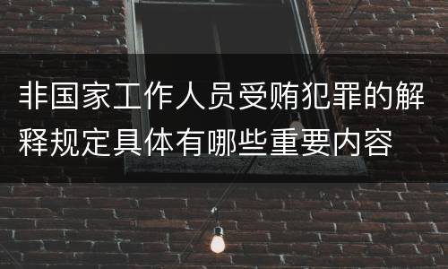 非国家工作人员受贿犯罪的解释规定具体有哪些重要内容