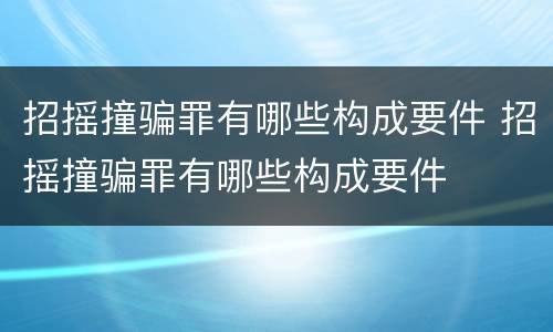 招摇撞骗罪有哪些构成要件 招摇撞骗罪有哪些构成要件