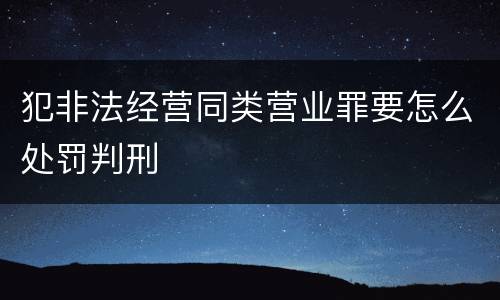 犯非法经营同类营业罪要怎么处罚判刑