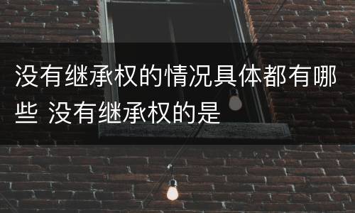 没有继承权的情况具体都有哪些 没有继承权的是