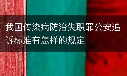 我国传染病防治失职罪公安追诉标准有怎样的规定