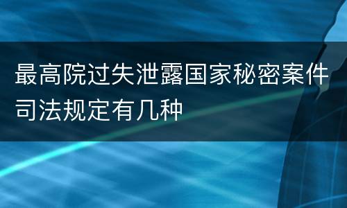 最高院过失泄露国家秘密案件司法规定有几种