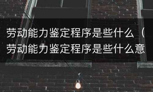 劳动能力鉴定程序是些什么（劳动能力鉴定程序是些什么意思）