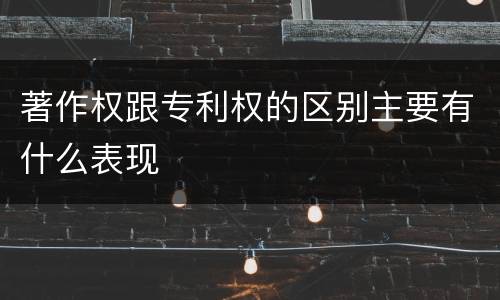 著作权跟专利权的区别主要有什么表现