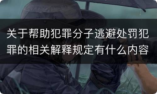 关于帮助犯罪分子逃避处罚犯罪的相关解释规定有什么内容