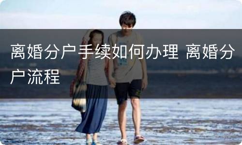 离婚分户手续如何办理 离婚分户流程