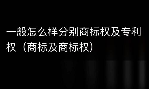 一般怎么样分别商标权及专利权（商标及商标权）