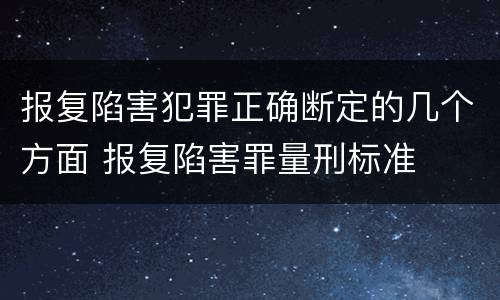 报复陷害犯罪正确断定的几个方面 报复陷害罪量刑标准