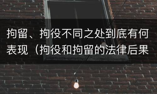 拘留、拘役不同之处到底有何表现（拘役和拘留的法律后果）