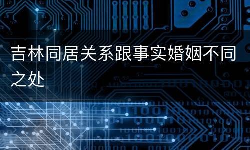 吉林同居关系跟事实婚姻不同之处