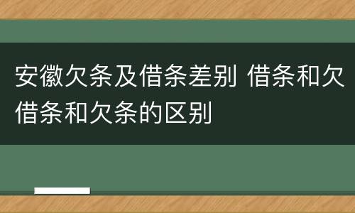 安徽欠条及借条差别 借条和欠借条和欠条的区别