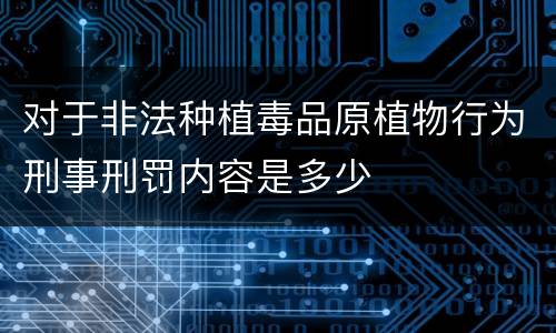 对于非法种植毒品原植物行为刑事刑罚内容是多少