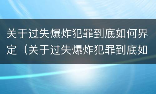 关于过失爆炸犯罪到底如何界定（关于过失爆炸犯罪到底如何界定罪名）