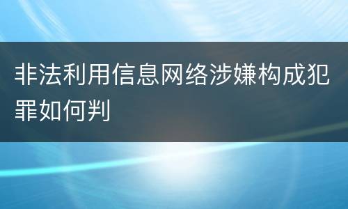 非法利用信息网络涉嫌构成犯罪如何判