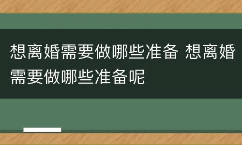 想离婚需要做哪些准备 想离婚需要做哪些准备呢