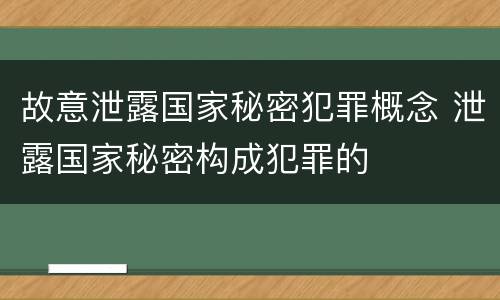 故意泄露国家秘密犯罪概念 泄露国家秘密构成犯罪的