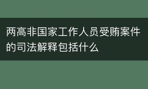 两高非国家工作人员受贿案件的司法解释包括什么