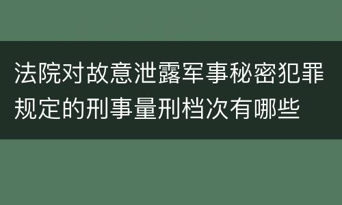 法院对故意泄露军事秘密犯罪规定的刑事量刑档次有哪些