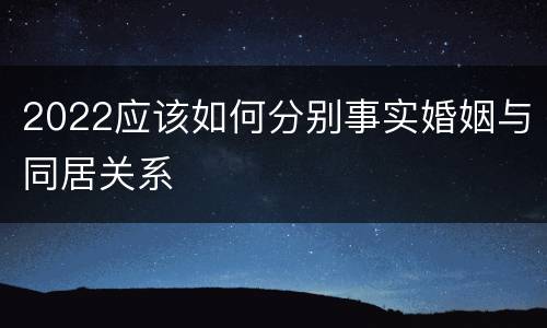 2022应该如何分别事实婚姻与同居关系