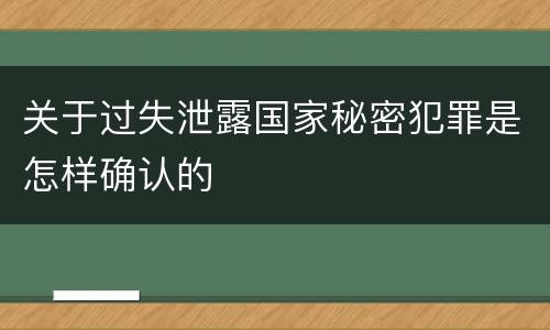 关于过失泄露国家秘密犯罪是怎样确认的