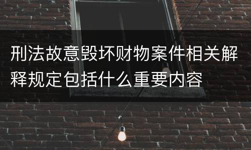 刑法故意毁坏财物案件相关解释规定包括什么重要内容