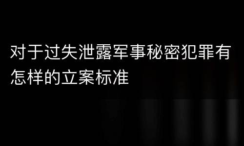 对于过失泄露军事秘密犯罪有怎样的立案标准