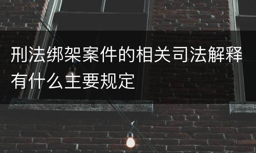 刑法绑架案件的相关司法解释有什么主要规定