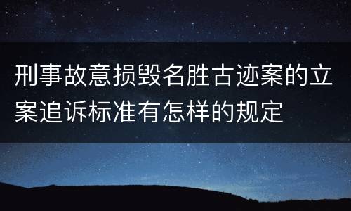 刑事故意损毁名胜古迹案的立案追诉标准有怎样的规定