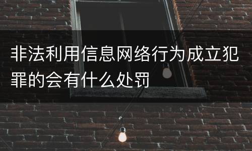 非法利用信息网络行为成立犯罪的会有什么处罚