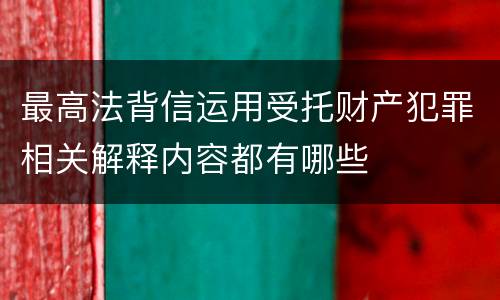 最高法背信运用受托财产犯罪相关解释内容都有哪些