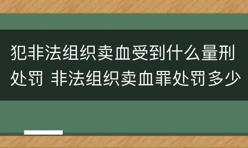 犯非法组织卖血受到什么量刑处罚 非法组织卖血罪处罚多少钱