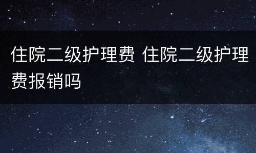 住院二级护理费 住院二级护理费报销吗