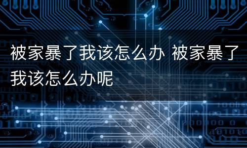 被家暴了我该怎么办 被家暴了我该怎么办呢