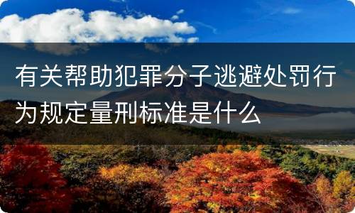 有关帮助犯罪分子逃避处罚行为规定量刑标准是什么