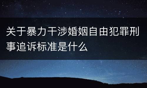 关于暴力干涉婚姻自由犯罪刑事追诉标准是什么