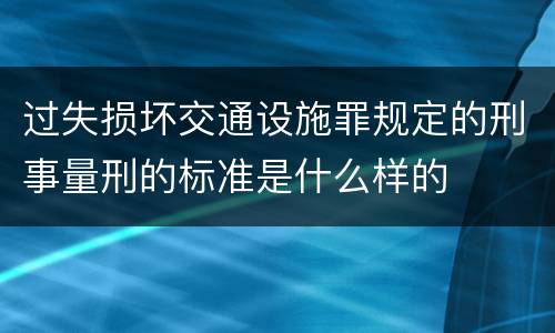 过失损坏交通设施罪规定的刑事量刑的标准是什么样的