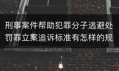 刑事案件帮助犯罪分子逃避处罚罪立案追诉标准有怎样的规定